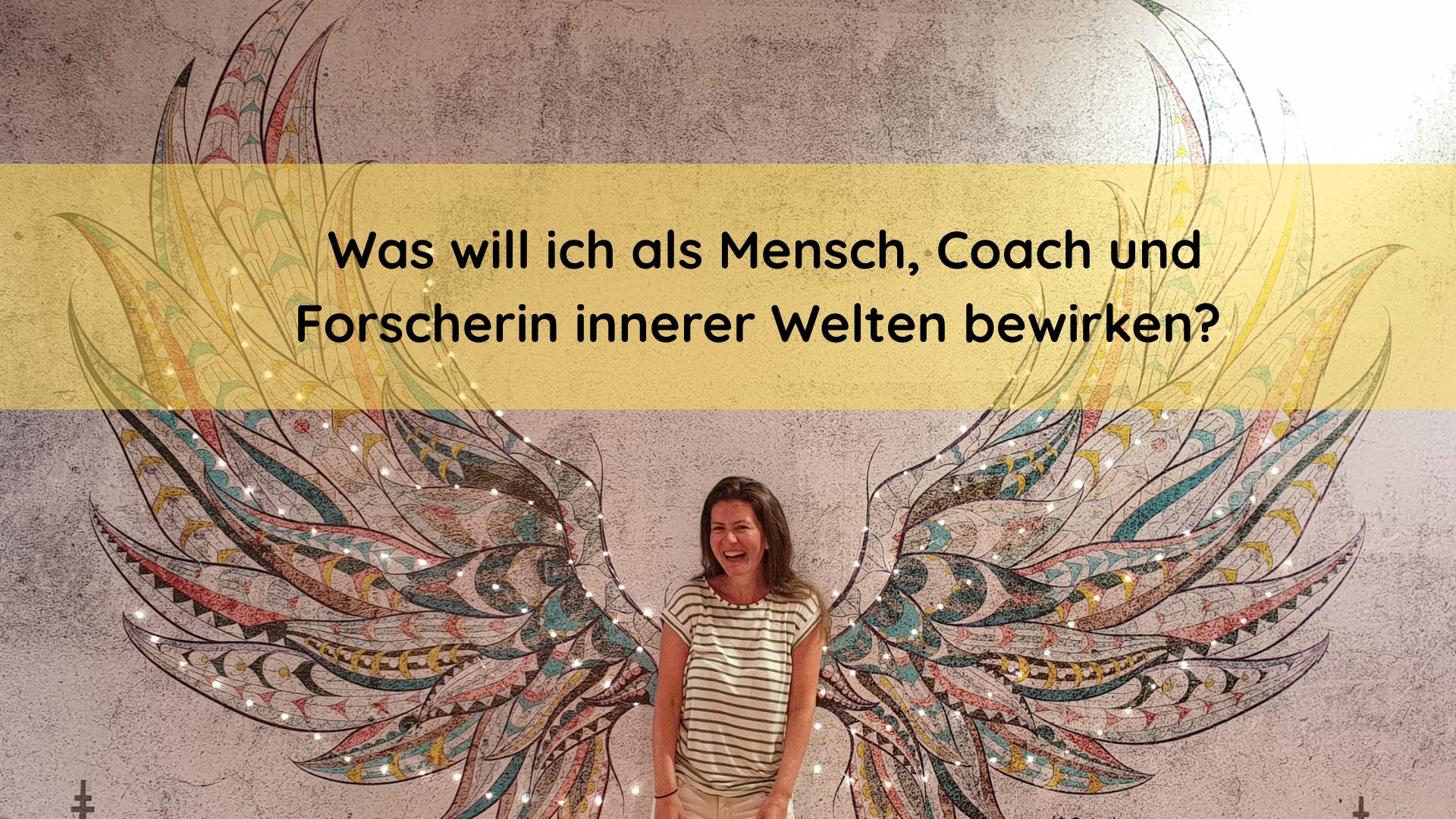 Was will ich als Mensch, Coach und Forscherin der inneren Welten bewirken?